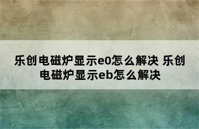 乐创电磁炉显示e0怎么解决 乐创电磁炉显示eb怎么解决